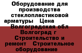 Оборудование для производства стеклопластиковой арматуры › Цена ­ 600 000 - Волгоградская обл., Волгоград г. Строительство и ремонт » Строительное оборудование   